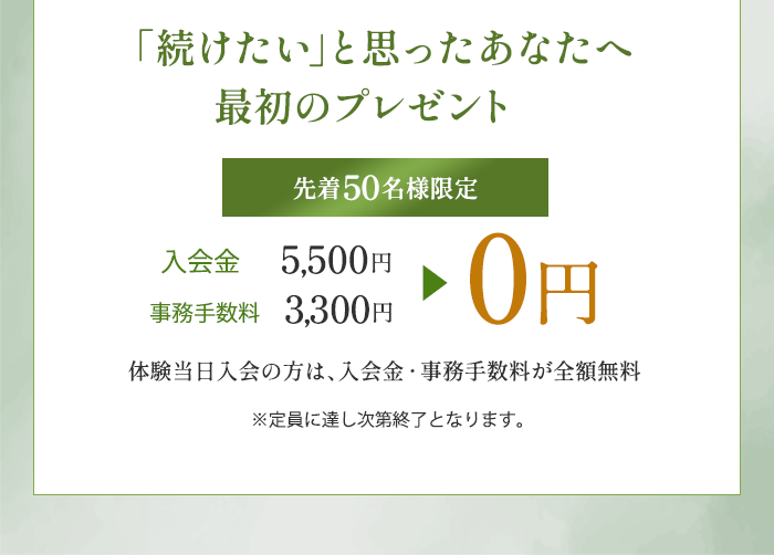 続けたいと思ったあなたへ最初のプレゼント - 先着50名様限定 入会金・事務手数料0円
